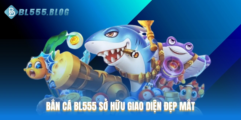 Bắn cá BL555 sở hữu giao diện đẹp mắt