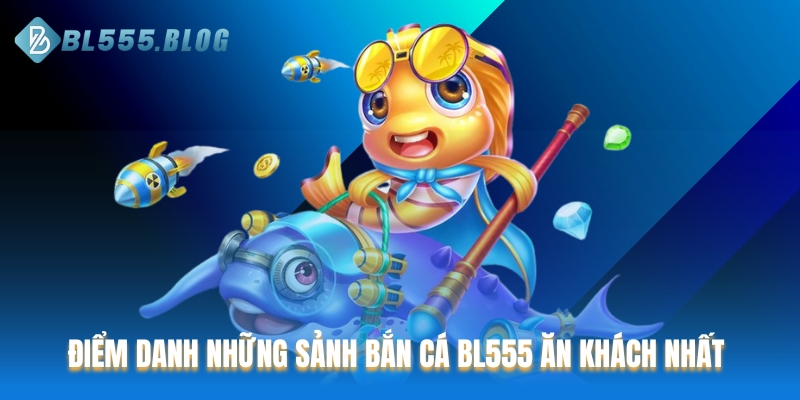 Điểm danh những sảnh Bắn cá BL555 ăn khách nhất 