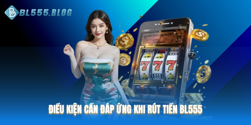 Điều kiện cần đáp ứng khi rút tiền BL555