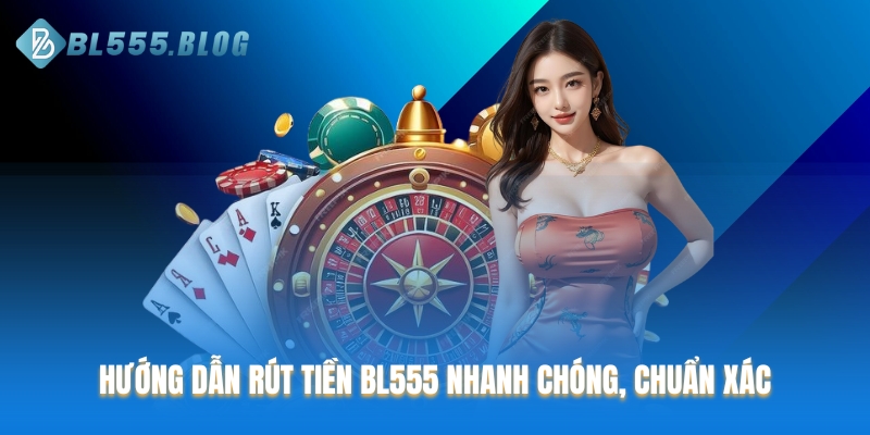 Hướng dẫn rút tiền BL555 nhanh chóng, chuẩn xác