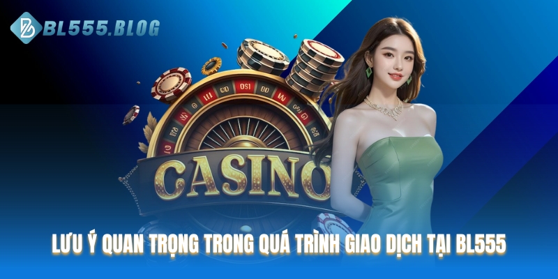 Lưu ý quan trọng trong quá trình giao dịch tại BL555